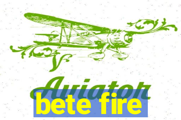 bete fire